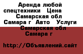 Аренда любой спецтехники › Цена ­ 500 - Самарская обл., Самара г. Авто » Услуги   . Самарская обл.,Самара г.